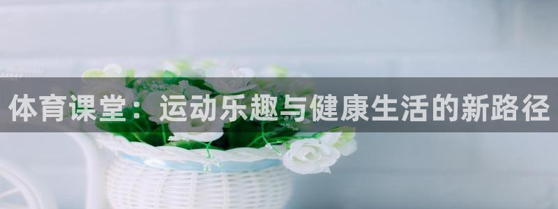 米兰体育官网下载招商电话地址：体育课堂：运动乐趣与健