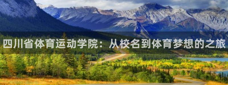 米兰体育官方正版app开户：四川省体育运动学院：从校