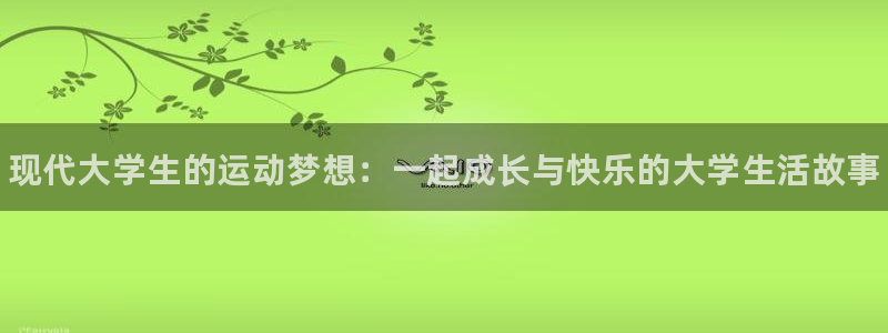 米兰体育官网下载平台是正规平台吗：现代大学生的运动梦想：一起