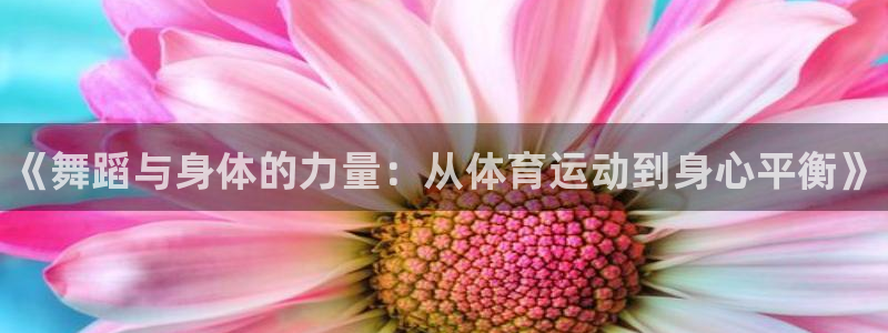 米兰体育官网下载注册：《舞蹈与身体的力量：从体育运动到身心平