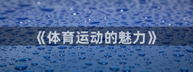 米兰体育官网下载招商电话号码查询是多少：《体育运动的