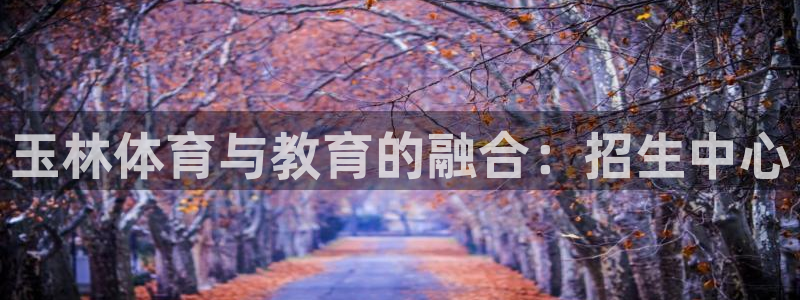 米兰体育官网下载平台：玉林体育与教育的融合：招生中心
