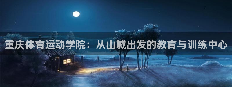 米兰体育官网下载平台注册流程视频：重庆体育运动学院：