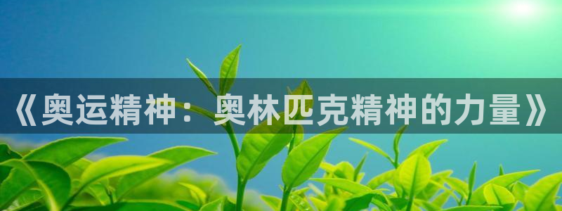 米兰体育官方正版app娱乐：《奥运精神：奥林匹克精神的力量》