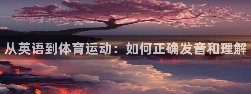 米兰体育官网下载开户：从英语到体育运动：如何正确发音
