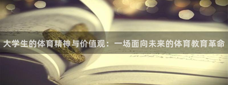 米兰体育官方正版app集团：大学生的体育精神与价值观：一场面