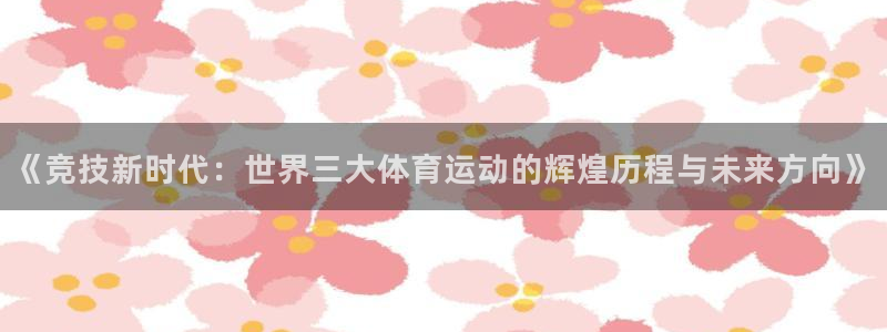 米兰体育官网下载平台：《竞技新时代：世界三大体育运动的辉煌历